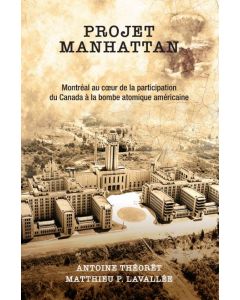 Projet Manhattan: Montréal au coeur de la participation du Canada à la bombe atomique américaine 