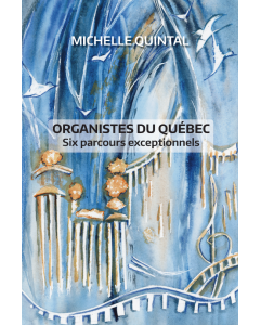 Organistes du Québec - six parcours exceptionnels